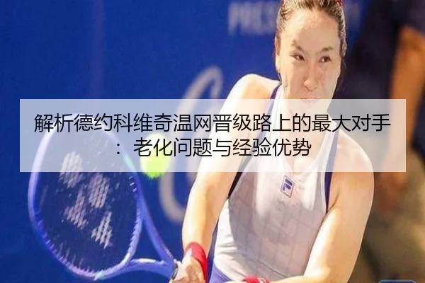 解析德约科维奇温网晋级路上的最大对手：老化问题与经验优势