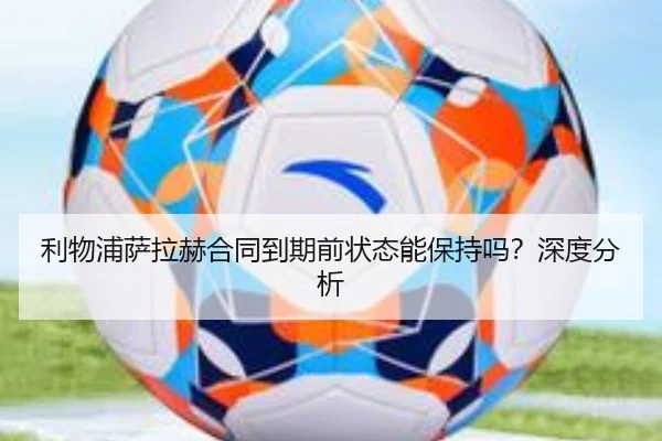 利物浦萨拉赫合同到期前状态能保持吗？深度分析